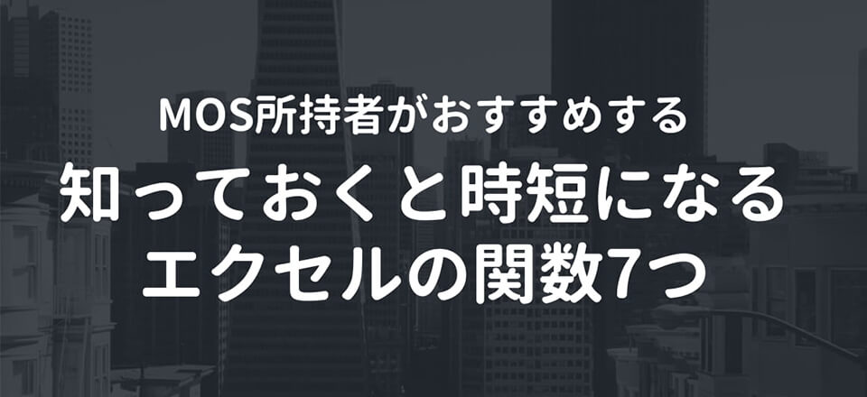 MOS所持者がおすすめする、知っておくと時短になるエクセルの関数7つ【厳選】