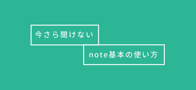 【今さら聞けない】noteってなに？ 基本の使い方