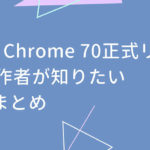 Google Chrome 70正式リリース！WEB制作者が知りたい新機能まとめ