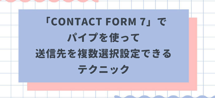 「Contact Form 7」でパイプを使って送信先を複数選択設定できるテクニック