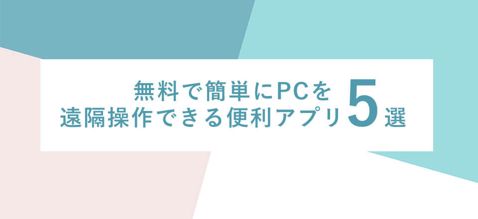 無料で簡単にPCを遠隔操作できる便利アプリ5選