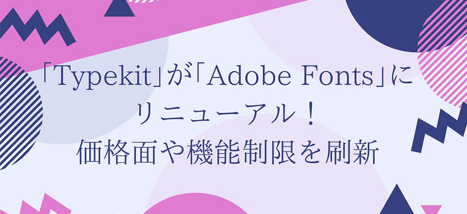 ｢Typekit｣が｢Adobe Fonts｣にリニューアル！価格面や機能制限を刷新【Adobe MAX】