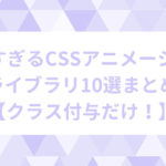 便利すぎるCSSアニメーションライブラリ10選まとめ【クラス付与だけ！】