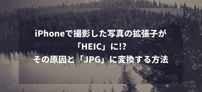 iPhoneで撮影した写真の拡張子が「HEIC」に!? その原因と「JPG」に変換する方法