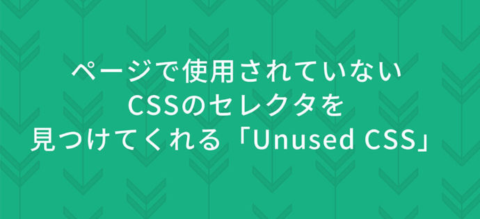 ページで使用されていないCSSのセレクタを見つけてくれる「Unused CSS」
