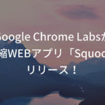 Google Chrome Labsが画像圧縮WEBアプリ「Squoosh」をリリース！