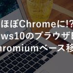 ほぼChromeに!? Windows10のブラウザEdgeがChromiumベース移行