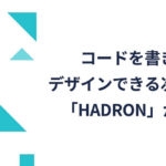 コードを書きながらデザインできる次世代ツール「Hadron」がすごい！