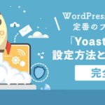 WordpressのSEO対策定番のプラグイン「Yoast SEO」の設定方法と全機能解説【完全版】