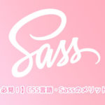 【コーダー必見！】CSS言語・Sassのメリットと使い方