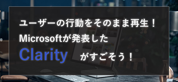 Microsoft がサイト内でのユーザーの動きを可視化する解析ツール「Clarity(クラリティ)」を発表！