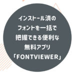 インストール済のフォントを一括で把握できる便利な無料アプリ「Fontviewer」