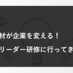 【第2回】多様な人材が企業を変える！管理職・リーダー研修に行ってきました！