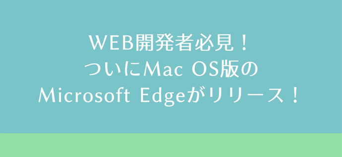 WEB開発者必見！ついにMac OS版のMicrosoft Edgeがリリース！