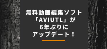 無料動画編集ソフト「AviUtl」が6年ぶりにアップデート！