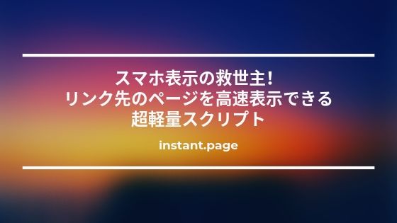 スマホ表示の救世主！リンク先のページを高速表示できる超軽量スクリプト【instant.page】