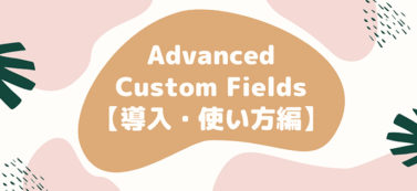 【完全版】WordPressプラグイン Advanced Custom Fields【導入・使い方編】