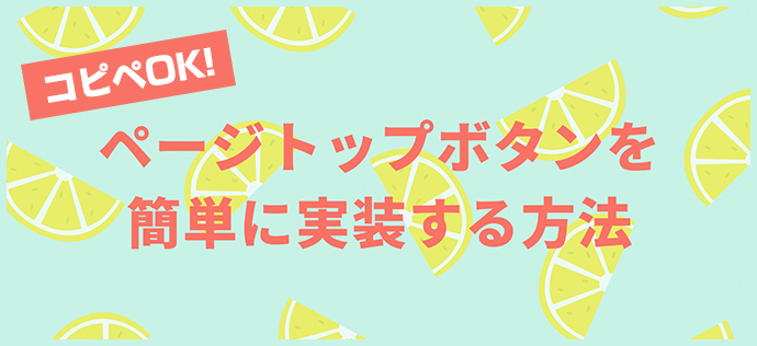 【コピペOK!】ページトップボタンを簡単に実装する方法