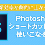 作業効率が劇的に上がる！Photoshopのショートカットキーを使いこなそう！