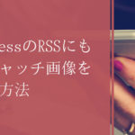 WordPressのRSSにもアイキャッチ画像を載せる方法【コピペOK!】