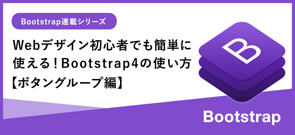 Webデザイン初心者でも簡単に使える！Bootstrap4基本の使い方【ボタングループ編】