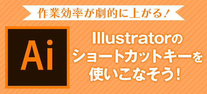 作業効率が劇的に上がる Illustratorのショートカットキーを使いこなそう