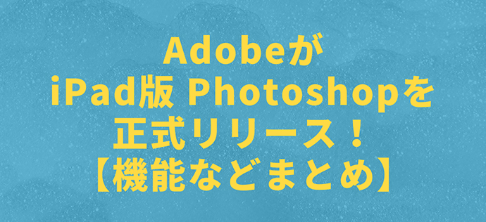 AdobeがiPad版 Photoshopを正式リリース！【機能などまとめ】