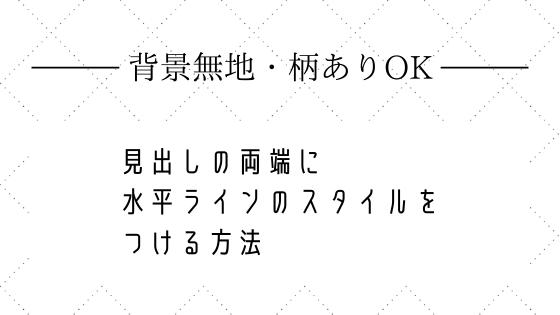 背景無地・柄ありOK】見出しの両端に水平ラインのスタイルをつける方法【