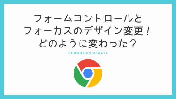 【Chrome 83アップデート】フォームコントロールとフォーカスのデザイン変更！どのように変わった？