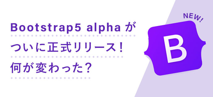 Bootstrap5 alphaがついに正式リリース！何が変わった？