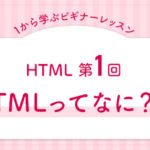 はじめよう！HTML第1回「HTMLってなに？」編【ビギナー講座】