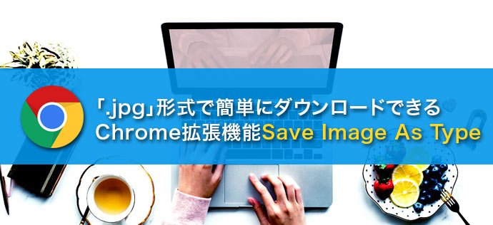 「.webP」ファイルを「.jpg」ファイルで簡単ダウンロードするChrome拡張機能「Save Image As Type」