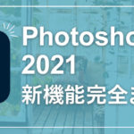 ついに発表されたPhotoshop CC 2021新機能完全まとめ