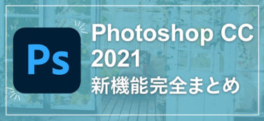 ついに発表されたPhotoshop CC 2021新機能完全まとめ