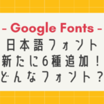 【Google Fonts】日本語フォントが新たに6種追加！どんなフォント？
