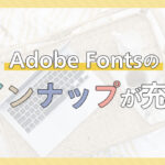 Adobe Fontsに日本語フォントが191個追加！ラインナップが充実