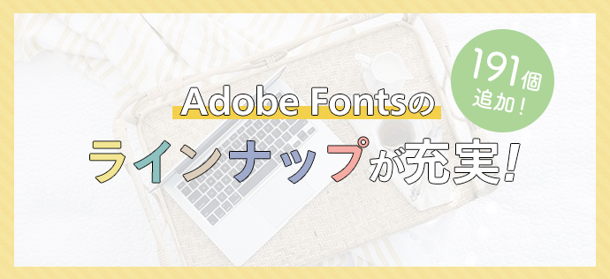 Adobe Fontsに日本語フォントが191個追加！ラインナップが充実