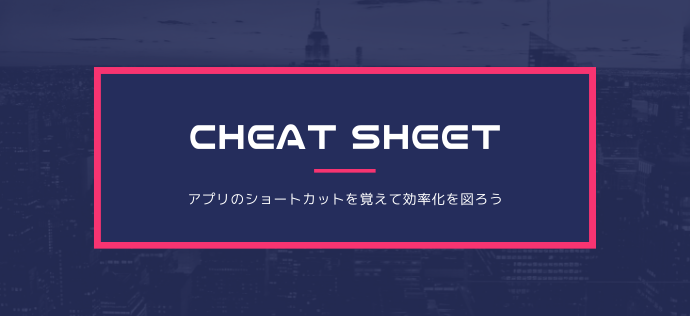 【CheatSheet】アプリのショートカットを覚えて効率化を図ろう【Mac】