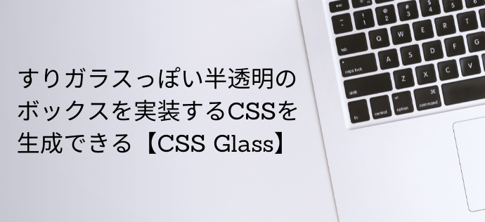 すりガラスっぽい半透明のボックスを実装するCSSを生成できる【CSS Glass】