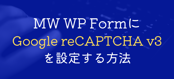 MW WP FormにGoogle reCAPTCHA v3を設定する方法