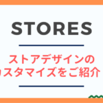 【STORES（ストアーズ）】ストアデザインのカスタマイズをご紹介！