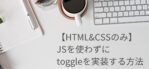 【CSS】 JS使わずに表示・非表示を切り替える方法