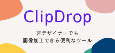 非デザイナーでも画像加工できる便利なツール【ClipDrop】