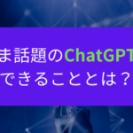 いま話題のChatGPTでできることとは？