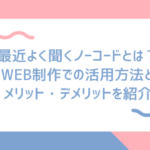 最近よく聞くノーコードとは？WEB制作での活用方法とメリット・デメリットを紹介