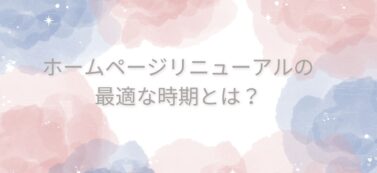 ホームページリニューアルの最適な時期を解説！成功するタイミングと理由とは